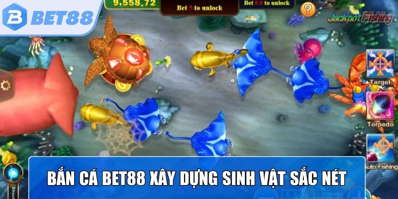 Bắn cá Bet88 xây dựng những sinh vật sắc nét, thưởng cao