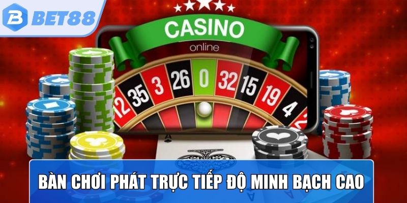 Bàn chơi được phát trực tiếp với độ minh bạch cao