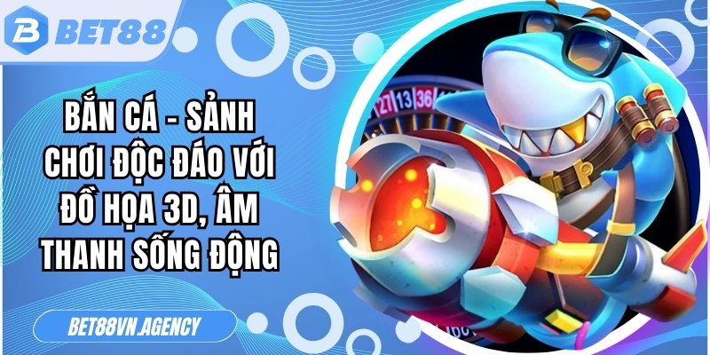 Bắn cá - Sảnh chơi độc đáo với đồ họa 3D, âm thanh sống động