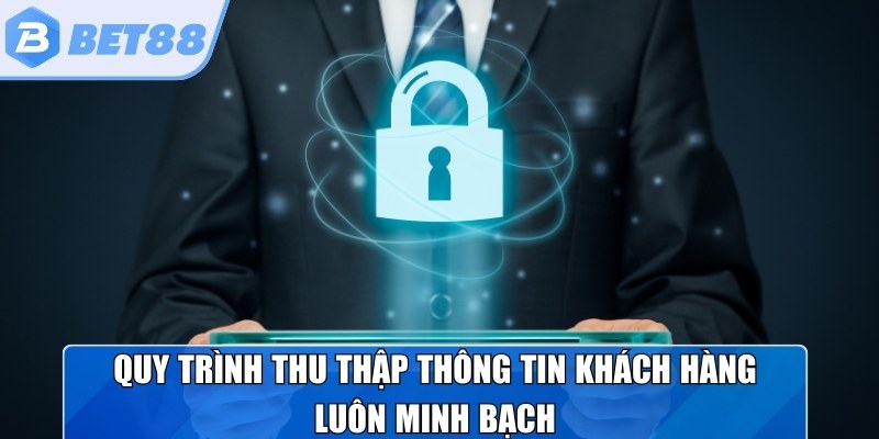 Chính sách bảo mật - Quy trình thu thập thông tin khách hàng luôn minh bạch