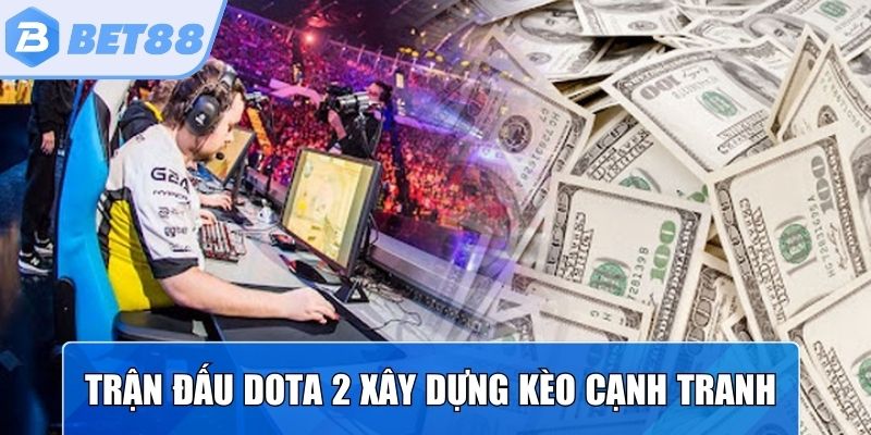 Trận đấu Dota 2 được xây dựng hệ thống kèo cạnh tranh