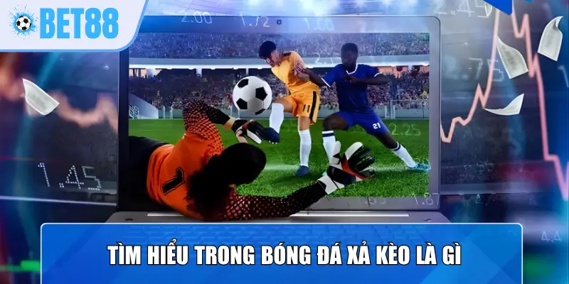 Tìm hiểu trong bóng đá xả kèo là gì