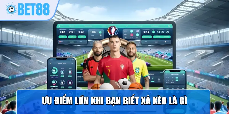 Ưu điểm lớn khi bạn biết xả kèo là gì