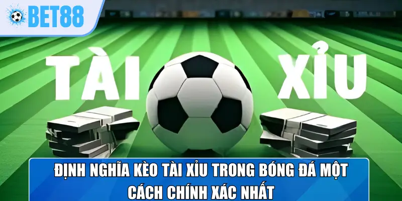 Định nghĩa kèo tài xỉu trong bóng đá một cách chính xác nhất