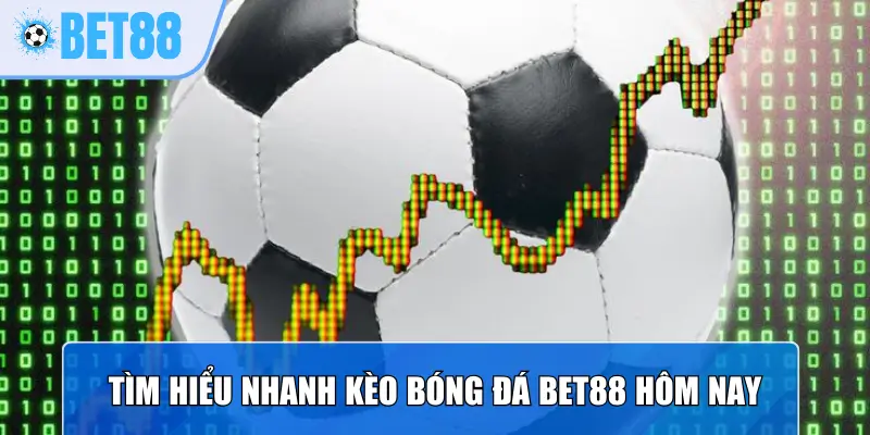 Tìm hiểu nhanh kèo Bóng Đá Bet88 Hôm Nay