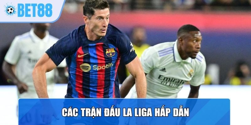 Các trận đấu La Liga hấp dẫn khi xem trực tiếp bóng đá
